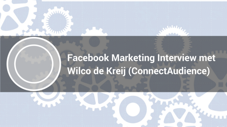 Facebook Marketing Interview met Wilco de Kreij (ConnectAudience)